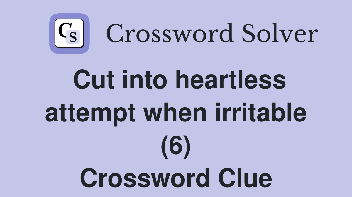 Cut into heartless attempt when irritable (6) Crossword Clue Answers